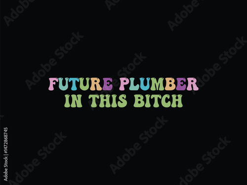 Future Plumber In This Bitch