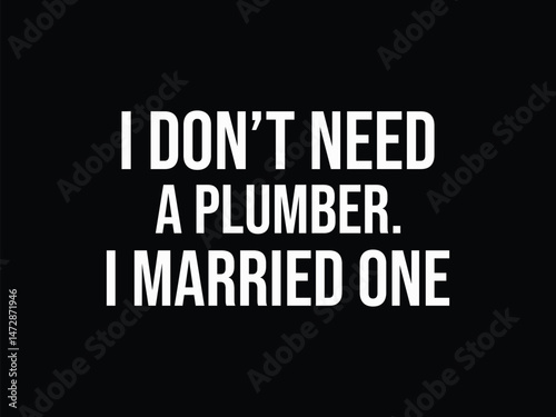 I Don't Need A Plumber I Married One