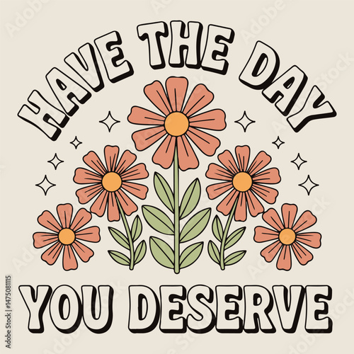 Have the day you deserve.  printed t-shirt design for men and women's, flower graphic in vector, Vintage Doted flowers print, grow the game slogan text print design. theme and girlish theme t-shirt 