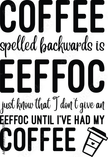 Coffee spelled backwards is eeffoc just know that I don’t give an eeffoc until I’ve had my coffee