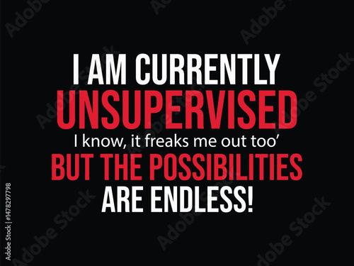 I Am Currently Unsupervised I Know It Freaks Me Out Too But The Possibilities Are Endless