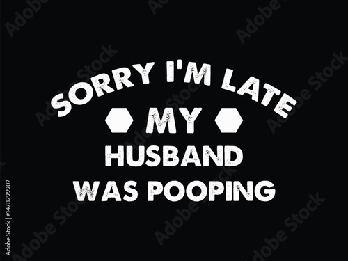 Sorry I'm Late Husband Was Pooping