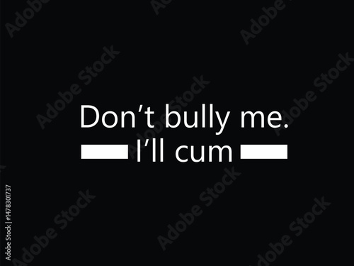 Don't Bully Me I'll Cum