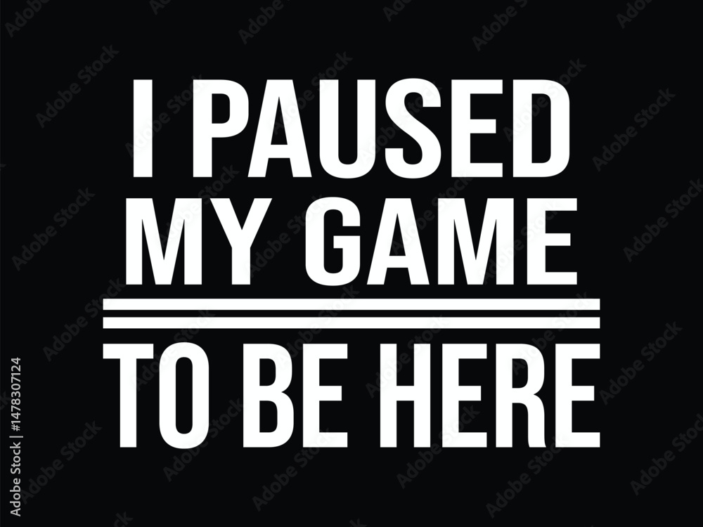 I Paused My Game To Be Here I Paused My Game To Be Here
