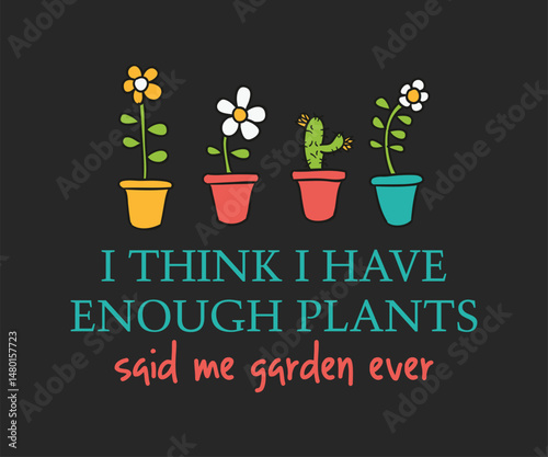 I think I have enough plants said me garden ever, High quality gardening T shirt graphic with hand drawn plants and a humorous slogan, great for print on demand and garden merchandise