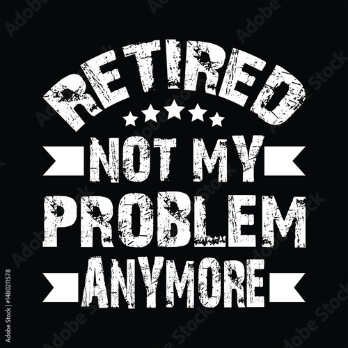 "Retired not my problem anymore"Retirement T Shirt Designs Graphics
