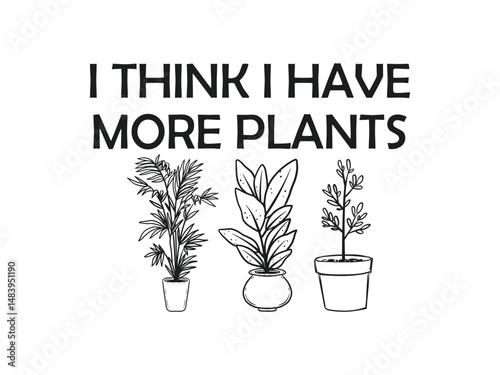 I think I have more plants High quality gardening T shirt graphic with hand drawn plants and a humorous slogan great for print on demand and garden merchandise

