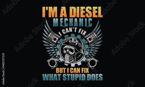 I'm A Diesel Mechanic I Can't Fix But I Can Fix What Stupid Does - Diesel Mechanic T-shirt Design, Manual labor meets technical expertise in diesel engine repairs.