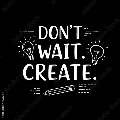 Embrace Creativity: A stark, monochrome design proclaims a call to action: "Don't wait. Create." Illustrated with light bulb and pencil, inspiring innovation.