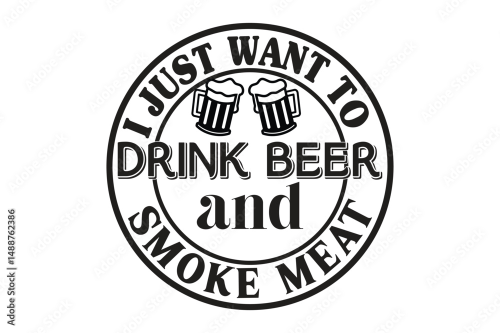 i just want to drink beer and smoke meat i just want to drink beer and smoke meat