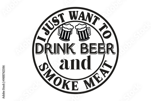 i just want to drink beer and  smoke meat
