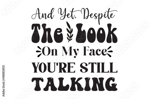 And Yet, Despite The Look On My Face, You're Still Talking, Coffee Mug SVG design