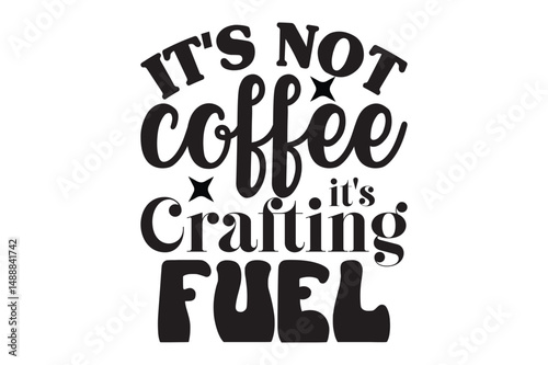  It's Not Coffee It's Crafting Fuel, Coffee Mug SVG design