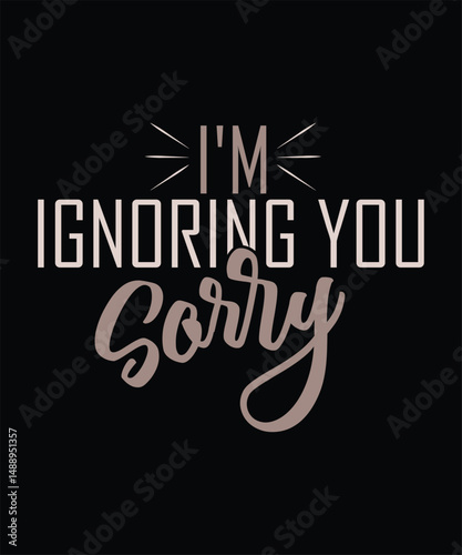  I`m Ignoring You Sorry t shirt design .