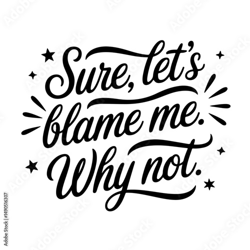 Sure, Let’s Blame Me. Why Not.. Sarcastic Quotes Vector Design Isolated on White Background