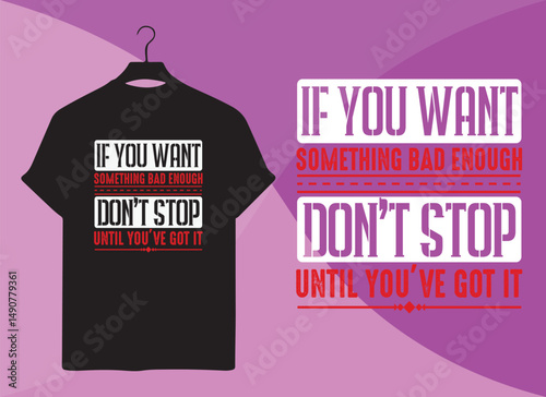 Motivational Typography T-Shirt Design – If You Want Something Bad Enough Don’t Stop Until You’ve Got It  Inspirational Quote Shirt for Success, Hustle, and Dreams