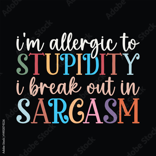 I'm allergic to stupidity i break out in sarcasm