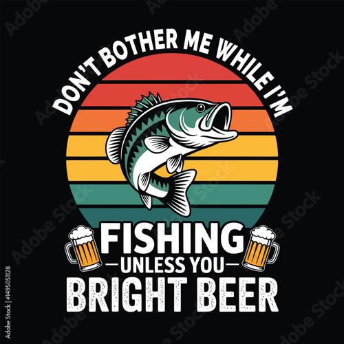 Fishing T-Shirt Design, Don't Bother me While I'm Fishing Unless you Bright Beer, Vector Art & Illustration