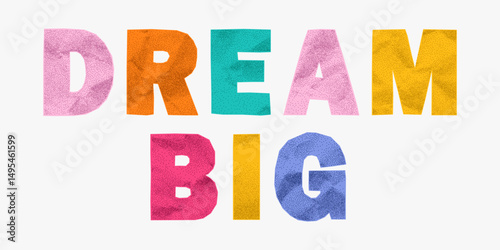 Hand cut bright phrase dream big from rainbow paper letters. Crumpled and gritty texture, torn edges, playful ransom sticker vibe, retro collage typography.