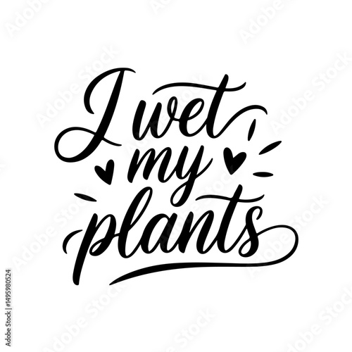 I Wet My Plants. Plant Quotes Vector Design Isolated on White Background