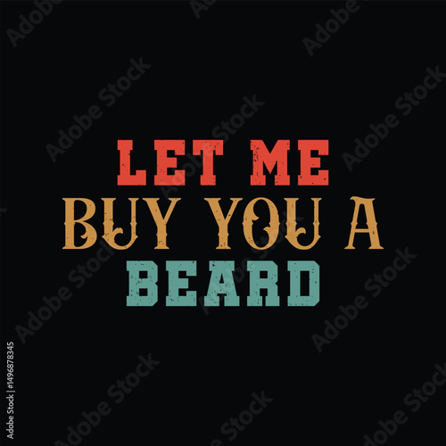 Let Me Buy You a Beard. Vector Illustration quote. Design for Men t shirt, typography, print, gift card, mug design.  Gifts for boys or male. POD. 
