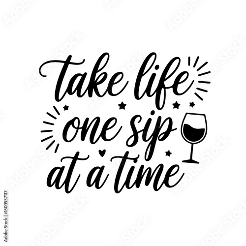 Take Life One Sip at a Time. Wine Quotes Vector Design Isolated on White Background