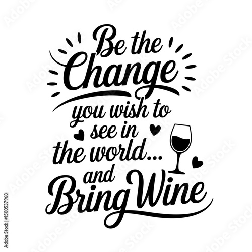 Be the Change You Wish to See in the World...and Bring Wine. Wine Quotes Vector Design Isolated on White Background