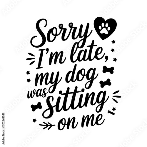 Sorry I’m Late, My Dog Was Sitting on Me. Dog Mom Quotes Vector Design Isolated on White Background