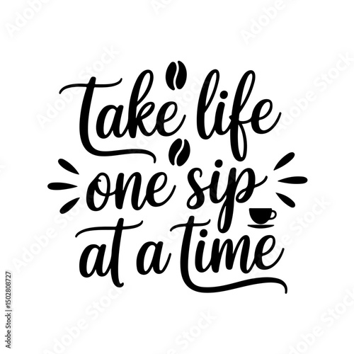 Take Life One Sip at a Time. Coffee Quotes Vector Design Isolated on White Background