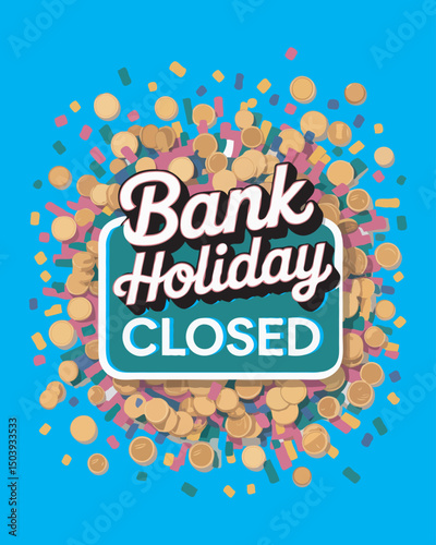 Bank holiday closed sign against a burst of confetti and coins on a bright teal background announcing temporary closures