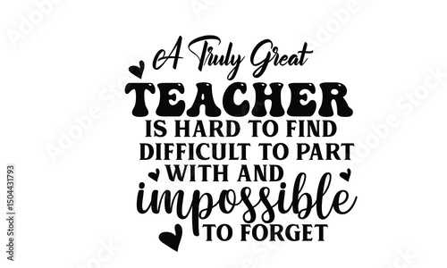 A Truly Great Teacher Is Hard To Find Difficult To Part With And Impossible To Forget Design

