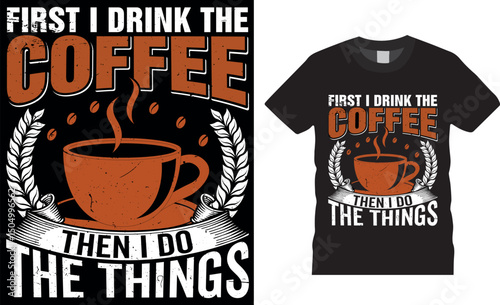 First I Drink The Coffee Then I Do The Things, coffee typography vector t-shirt design,