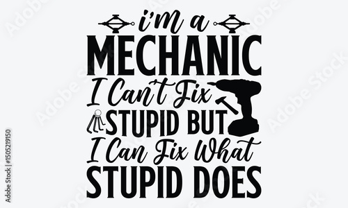 I’m A Mechanic I Can’t Fix Stupid But I Can Fix What Stupid Does - Mechanic Transmission And Drivetrain T-Shirt Design, Hand Drawn Lettering Phrase, Handmade Calligraphy Vector Illustration, 