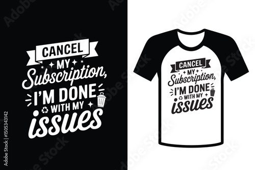 Cancel My Subscription I'm Done with Your Issues – Funny Sarcastic Typography T-Shirt Design