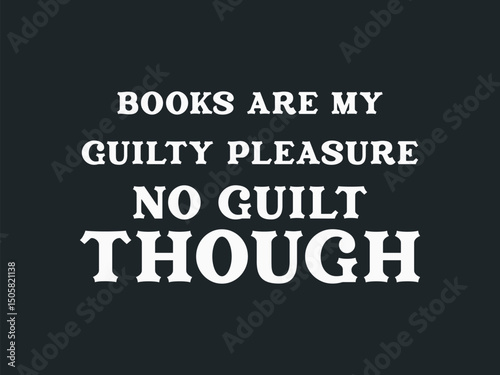 Books are my guilty pleasure no guilt though funny book lover typography t shirt for readers and book addicts
