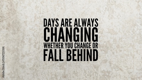 Words or quotes of inspiration and self-motivation Days are always changing, whether you change or fall behind. quote concept of change is better to be silent. out of the zone on Tuesday.
