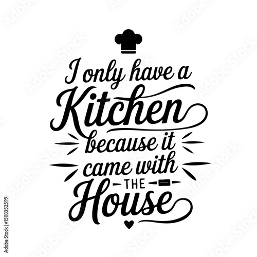 I Only Have a Kitchen Because It Came with the House. Funny Kitchen Quotes Vector Design Isolated on White Background