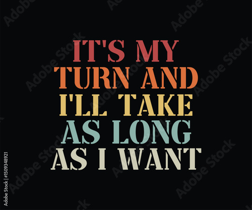 It's My Turn And I'll Take As Long As I Want