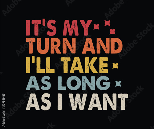 It's My Turn And I'll Take As Long As I Want