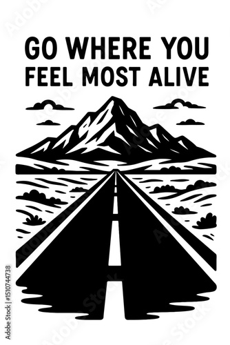 Monochrome vector illustration of a road leading to mountains with the text "GO WHERE YOU FEEL MOST ALIVE", ideal for themes of adventure, travel, or exploration.