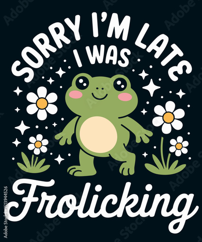Sorry I'm Late I Was Frolicking Funny Frog
