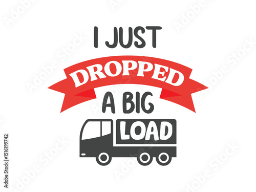 I just dropped a big load trucking is life shirt design semi truck graphic tee