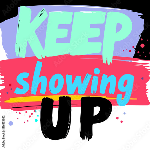 Keep Showing Up: An inspiring message of perseverance and resilience boldly displayed against a backdrop of vibrant color, a visual reminder to never give up on one's goals and dreams.