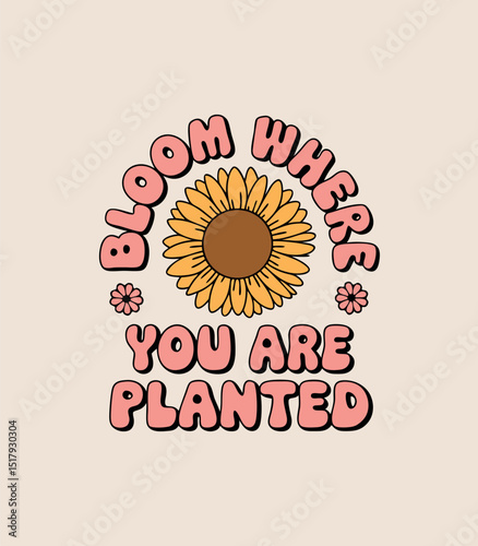 Inspirational bloom where you are planted sunflower illustration with retro style design