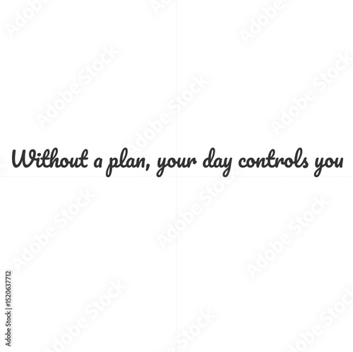 Without a plan, your day controls you