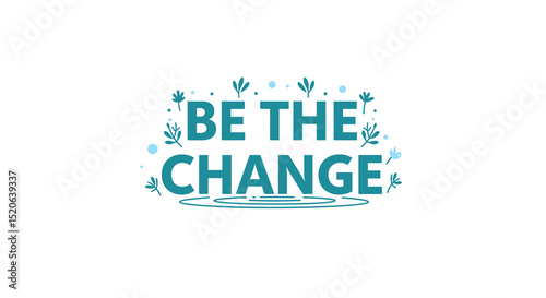 BE THE CHANGE. Inspirational quote lettering with floral and water ripple elements. Motivational typography design for positive impact and personal growth.
