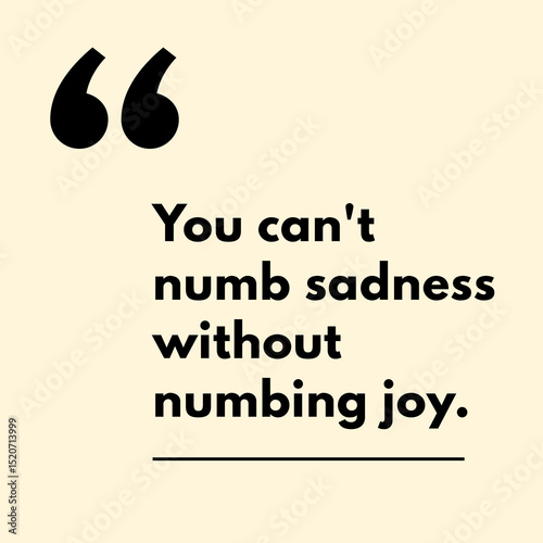 You can't numb sadness without numbing joy.– Motivational Quote