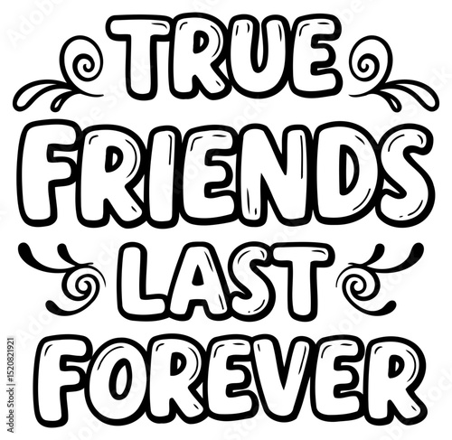 Motivational graphic design featuring the phrase "True Friends Last Forever" in a bold. cartoonish font. Simple. black and white graphic design with no people or objects.