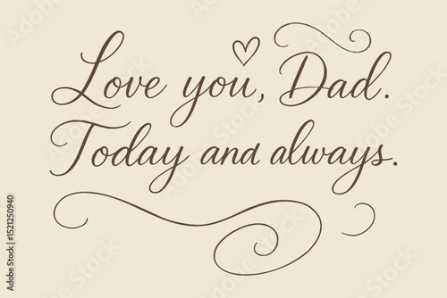 LOVE YOU, DAD. TODAY AND ALWAYS. - Heartfelt Calligraphic Message for Father's Day or Expressing Affection