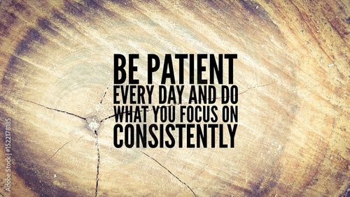 Inspirational and motivational words or quotes for success. Be patient every day and do what you focus on consistently.